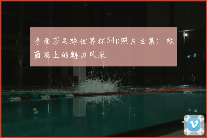 李丽莎足球世界杯54p照片合集:绿茵场上的魅力风采