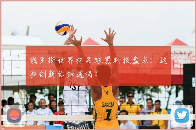 俄罗斯世界杯足球黑科技盘点：这些创新你知道吗？