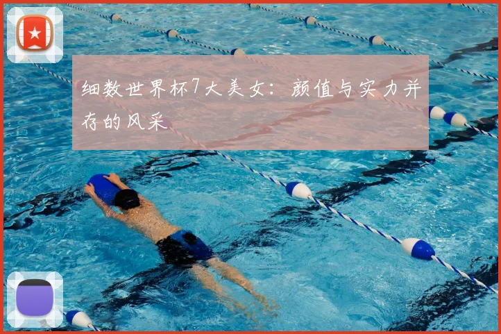 细数世界杯7大美女：颜值与实力并存的风采