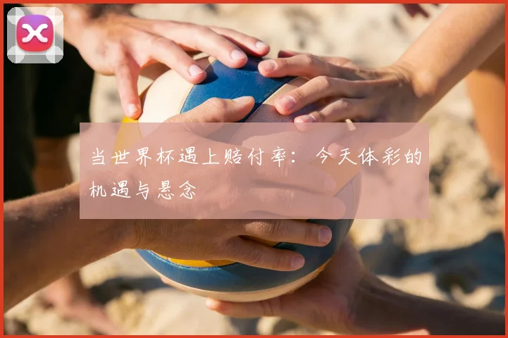 当世界杯遇上赔付率:今天体彩的机遇与悬念
