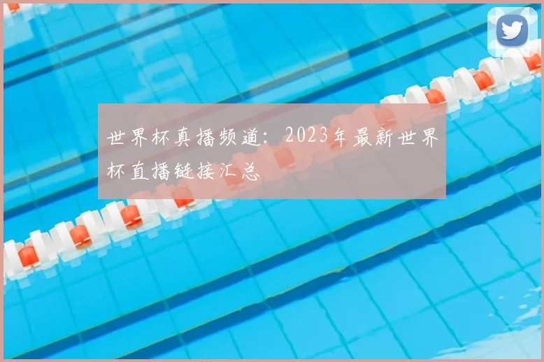 世界杯真播频道：2023年最新世界杯直播链接汇总