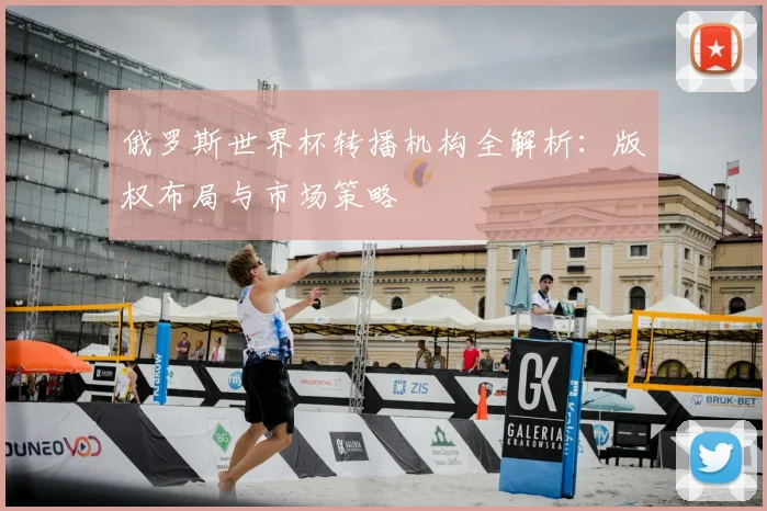 俄罗斯世界杯转播机构全解析：版权布局与市场策略