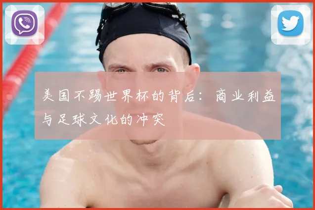 美国不踢世界杯的背后：商业利益与足球文化的冲突