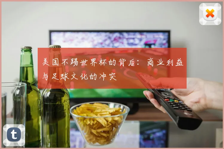 美国不踢世界杯的背后：商业利益与足球文化的冲突