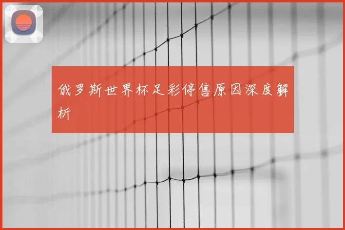 俄罗斯世界杯足彩停售原因深度解析