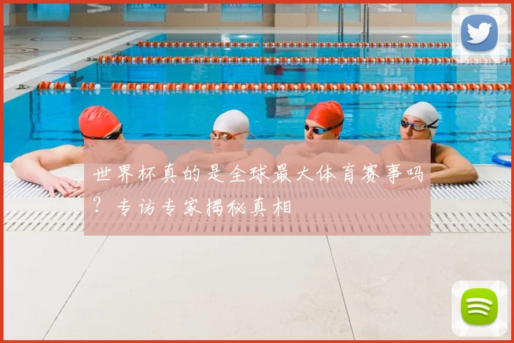 世界杯真的是全球最大体育赛事吗？专访专家揭秘真相