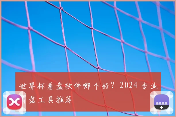 世界杯看盘软件哪个好？2024 专业看盘工具推荐