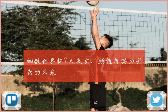 细数世界杯7大美女：颜值与实力并存的风采