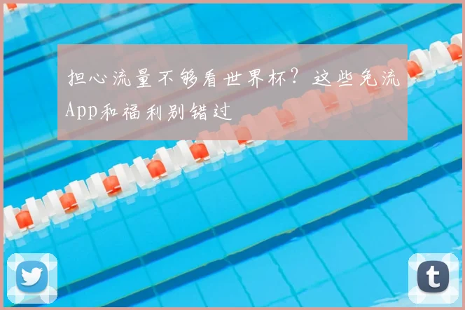 担心流量不够看世界杯？这些免流App和福利别错过